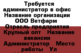 Требуется администратор в офис › Название организации ­ ООО“Ветфарм“ › Отрасль предприятия ­ Крупный опт › Название вакансии ­ Администратор › Место работы ­ Ул.Монтажников 12 › Возраст от ­ 18 › Возраст до ­ 65 - Краснодарский край, Краснодар г. Работа » Вакансии   